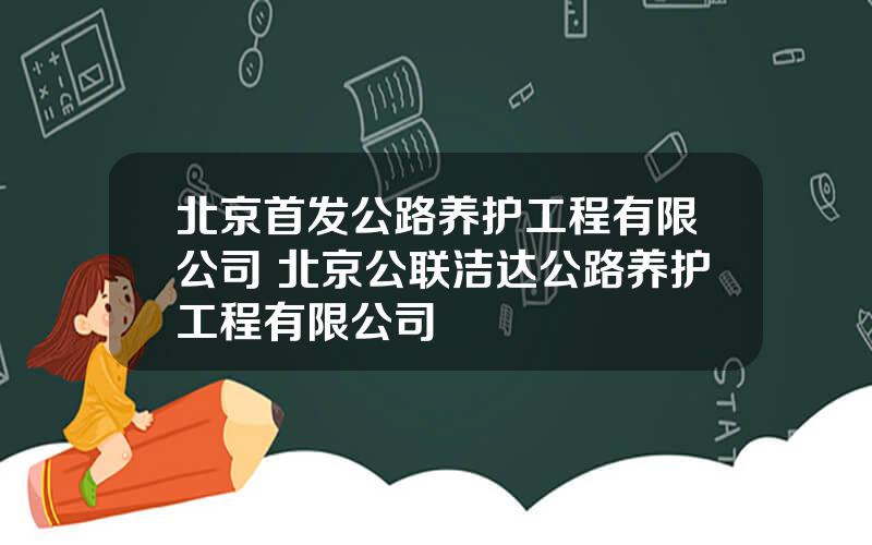 北京首发公路养护工程有限公司 北京公联洁达公路养护工程有限公司